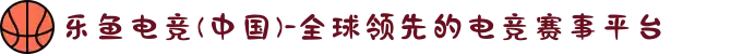 乐鱼电竞(中国)-全球领先的电竞赛事平台